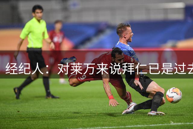 经纪人：对莱万来说拜仁已是过去 他梦想加盟巴萨